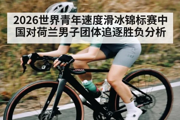 2026世界青年速度滑冰锦标赛中国对荷兰男子团体追逐胜负分析